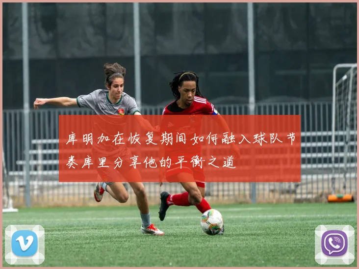 库明加在恢复期间如何融入球队节奏库里分享他的平衡之道
