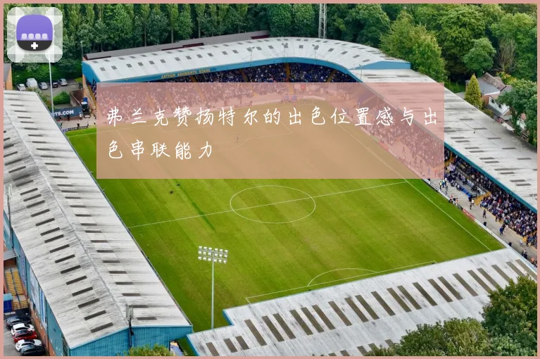 弗兰克赞扬特尔的出色位置感与出色串联能力