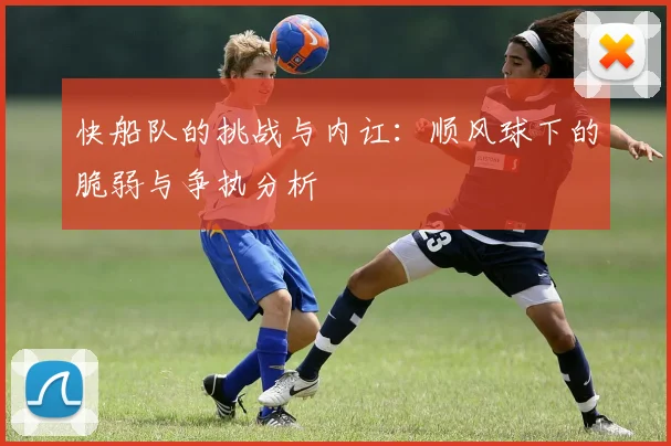 快船队的挑战与内讧：顺风球下的脆弱与争执分析