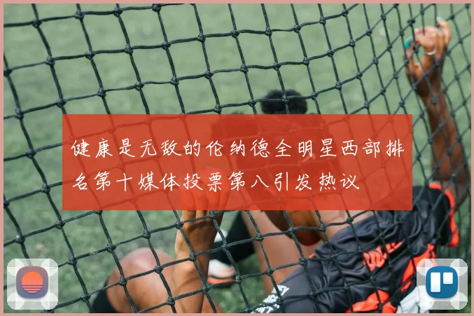 健康是无敌的伦纳德全明星西部排名第十媒体投票第八引发热议