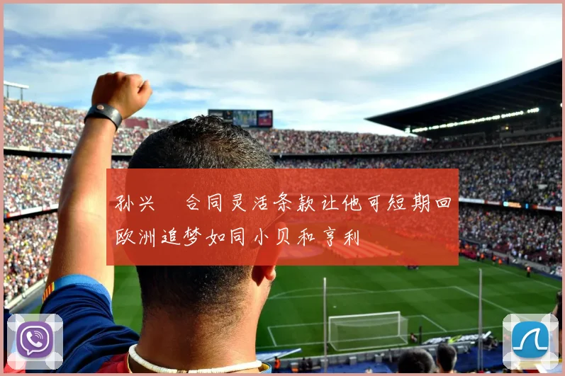 孙兴慜合同灵活条款让他可短期回欧洲追梦如同小贝和亨利