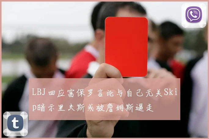 LBJ回应富保罗言论与自己无关Skip暗示里夫斯或被詹姆斯逼走