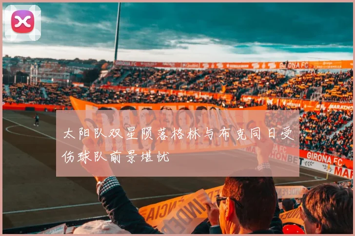 太阳队双星陨落格林与布克同日受伤球队前景堪忧
