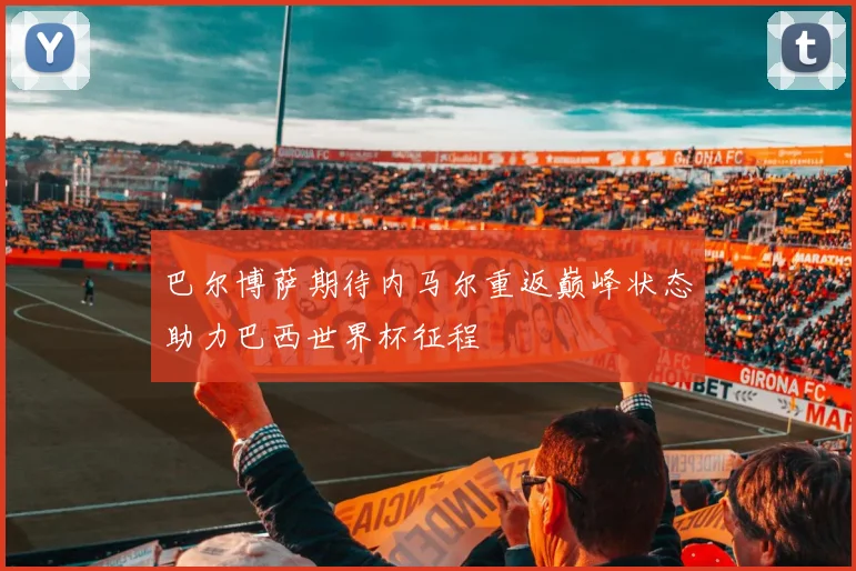 巴尔博萨期待内马尔重返巅峰状态助力巴西世界杯征程